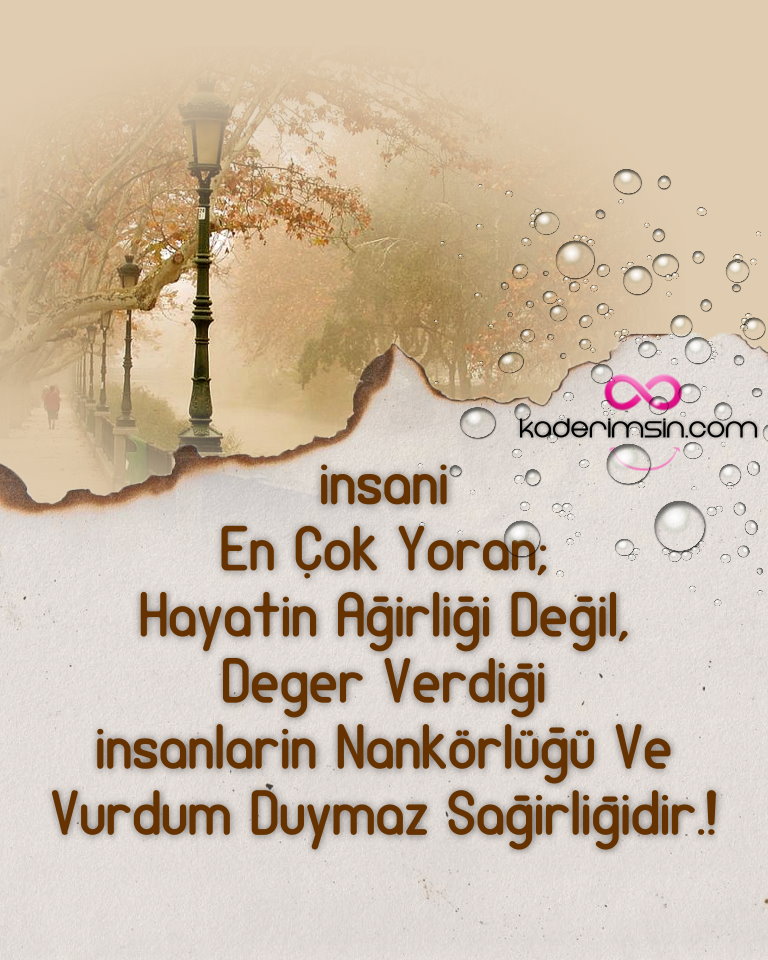 insani en cok yoran; Hayatin agirligi degildir.Deger verdigin insanlarin nankörlügü ve vurdum duymazligidir.! insani en cok yoran;