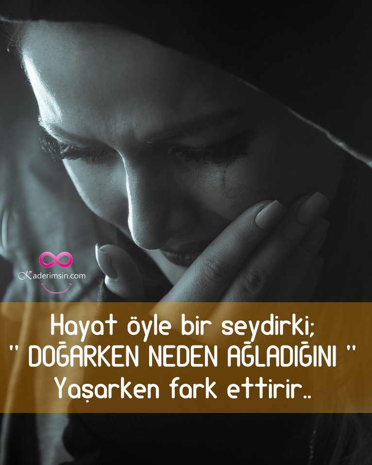 Hayat öyle birseyki ; DOGARKEN NEDEN AGLADIGINI Yasarken fark ettirir.. Hayat öyle birseyki