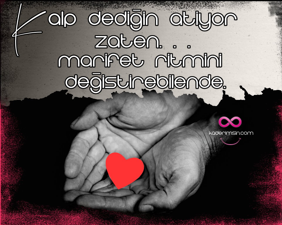 Kalp dedigin atiyor zaten. Marifet ritmini degistirebilende Kalp dedigin atiyor zaten