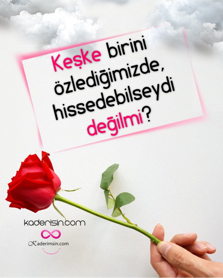 Keske birini özledigimizde hissedebilseydi degilmi? Keske